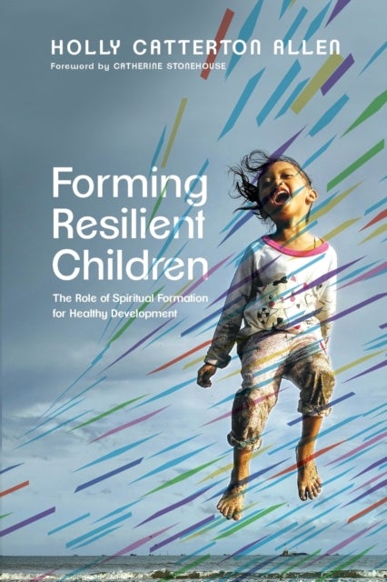 Forming Resilient Children ¿ The Role of Spiritual Formation for Healthy Development