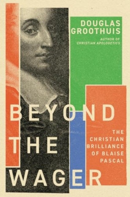 Beyond the Wager - The Christian Brilliance of Blaise Pascal
