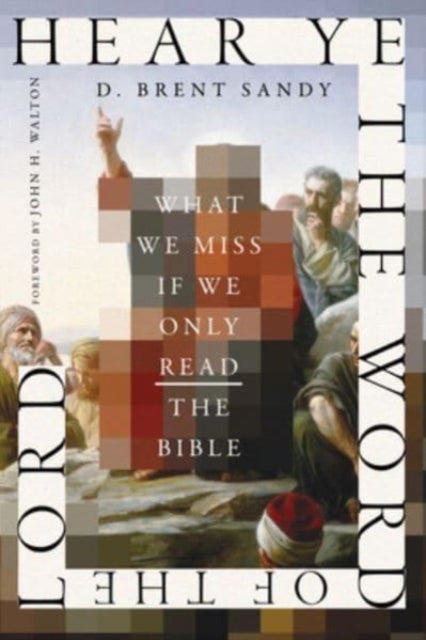 Hear Ye the Word of the Lord - What We Miss If We Only Read the Bible