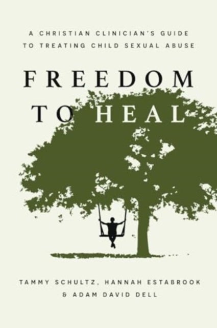 Freedom to Heal - A Christian Clinician's Guide to Treating Child Sexual Abuse