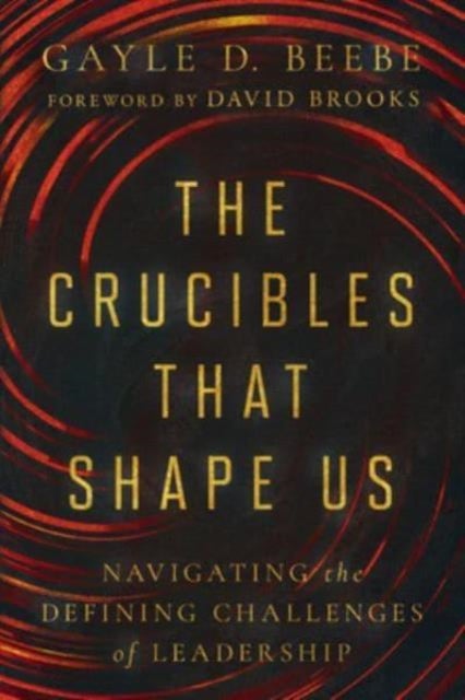 The Crucibles That Shape Us - Navigating the Defining Challenges of Leadership