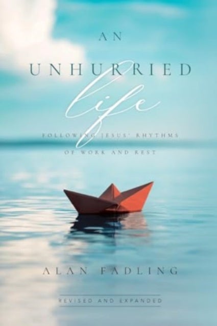 An Unhurried Life - Following Jesus' Rhythms of Work and Rest
