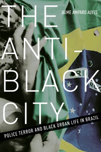 The Anti-Black City - Police Terror and Black Urban Life in Brazil