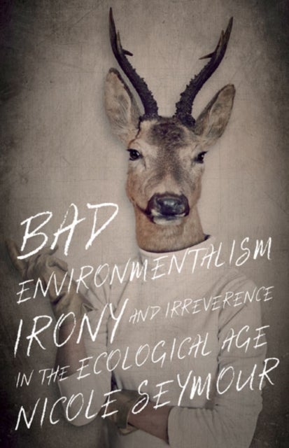 Bad Environmentalism - Irony and Irreverence in the Ecological Age