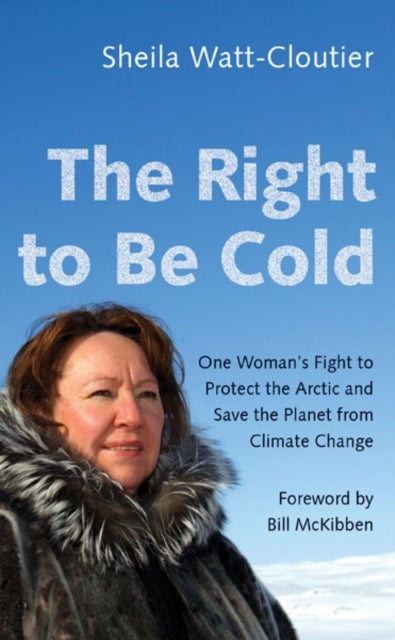 The Right to Be Cold - One Woman's Fight to Protect the Arctic and Save the Planet from Climate Change
