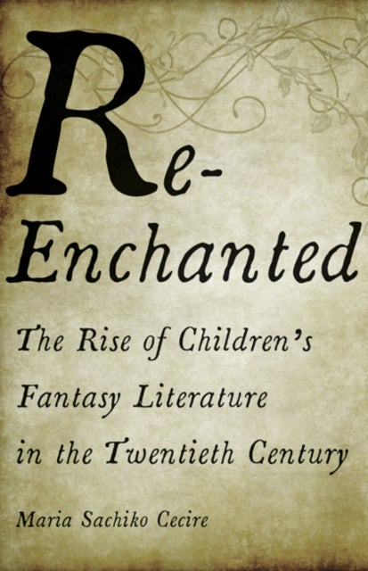 Re-Enchanted - The Rise of Children's Fantasy Literature in the Twentieth Century