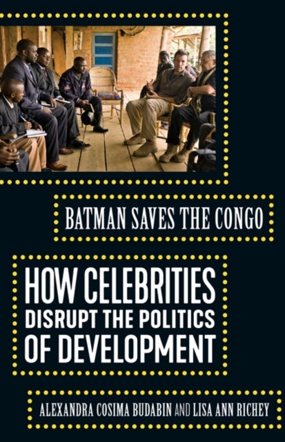 Batman Saves the Congo - How Celebrities Disrupt the Politics of Development