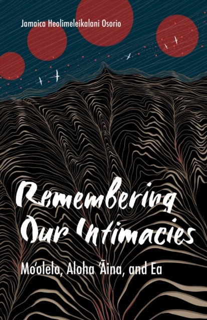 Remembering Our Intimacies - Mo'olelo, Aloha 'Aina, and Ea