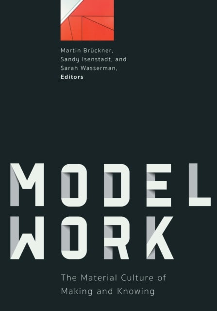 Modelwork - The Material Culture of Making and Knowing