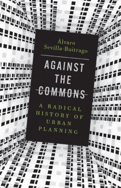 Against the Commons - A Radical History of Urban Planning