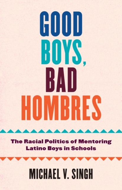Good Boys, Bad Hombres - The Racial Politics of Mentoring Latino Boys in Schools