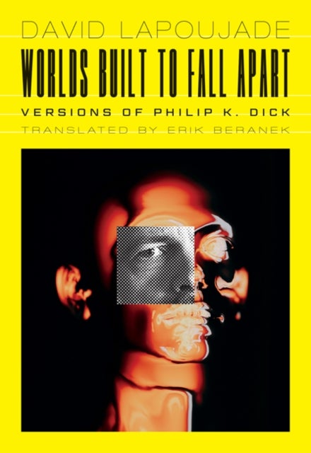 Worlds Built to Fall Apart - Versions of Philip K. Dick