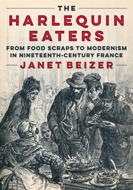 The Harlequin Eaters - From Food Scraps to Modernism in Nineteenth-Century France