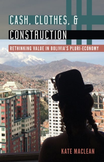 Cash, Clothes, and Construction - Rethinking Value in Bolivia's Pluri-economy