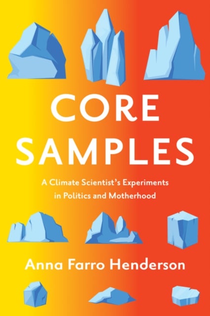 Core Samples - A Climate Scientist's Experiments in Politics and Motherhood