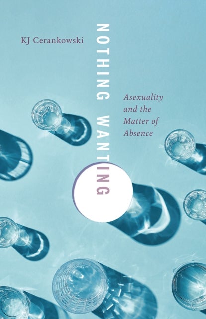 Nothing Wanting - Asexuality and the Matter of Absence