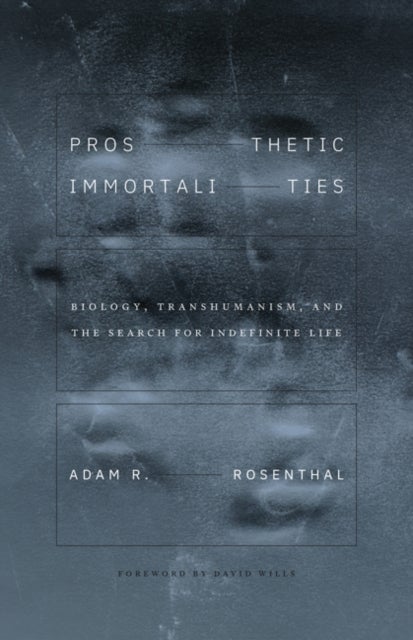 Prosthetic Immortalities - Biology, Transhumanism, and the Search for Indefinite Life