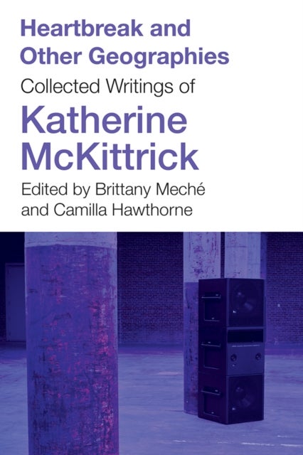 Heartbreak and Other Geographies - Collected Writings of Katherine McKittrick