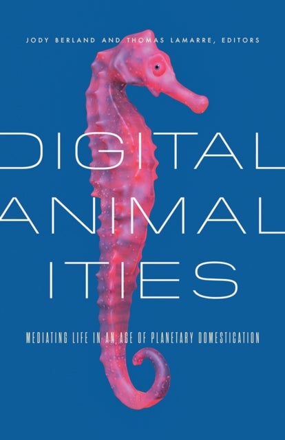 Digital Animalities - Mediating Life in an Age of Planetary Domestication
