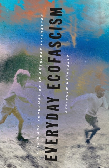 Everyday Ecofascism - Crisis and Consumption in American Literature