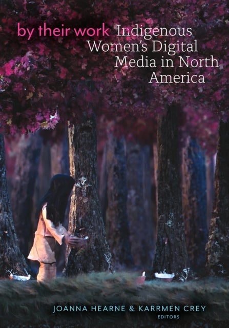 By Their Work - Indigenous Women's Digital Media in North America