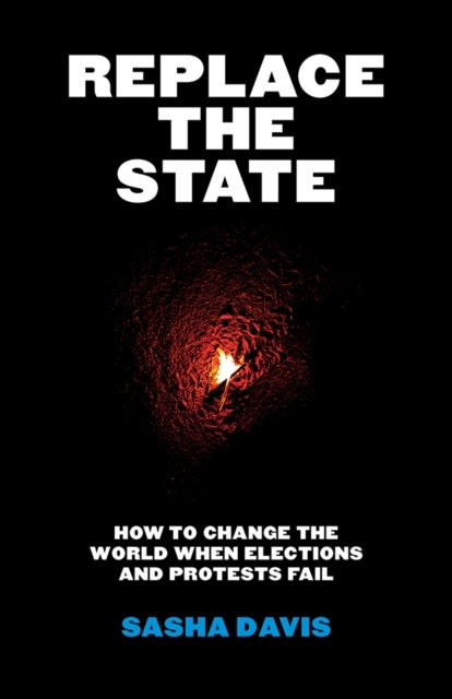 Replace the State - How to Change the World When Elections and Protests Fail