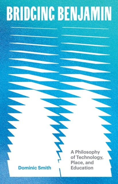 Bridging Benjamin Volume 68 - A Philosophy of Technology, Place, and Education