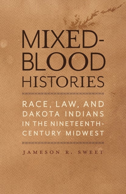 Mixed-Blood Histories - Race, Law, and Dakota Indians in the Nineteenth-Century Midwest