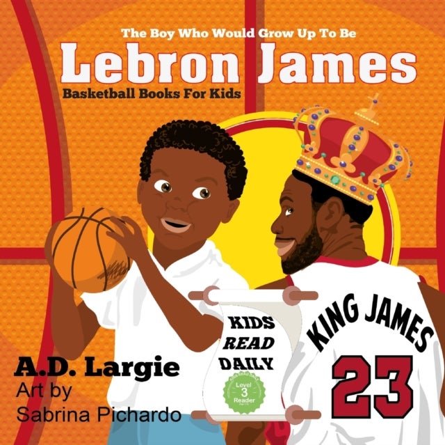 Lebron James #23 - The Boy Who Would Grow Up To Be: NBA Basketball Player Children's Book