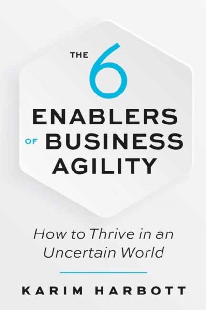The 6 Enablers of Business Agility - How to Thrive in an Uncertain World