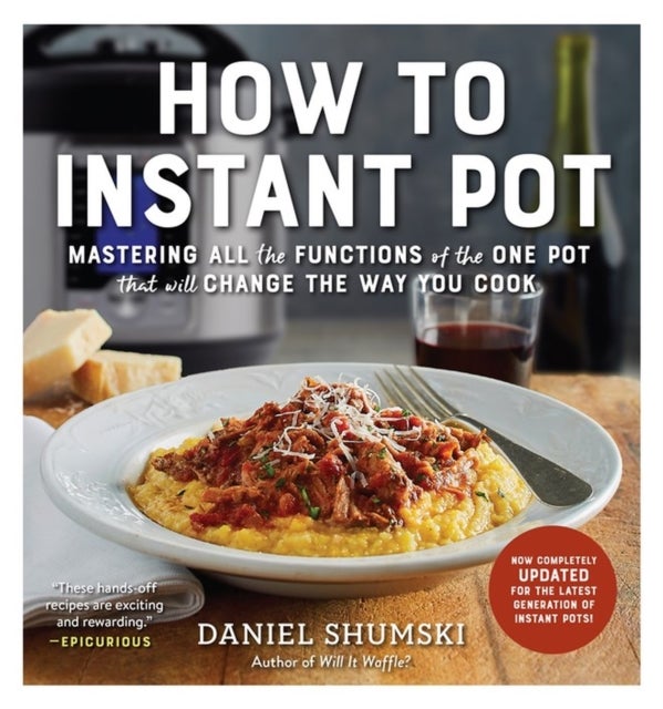 How to Instant Pot - Mastering All the Functions of the One Pot That Will Change the Way You Cook - Now Completely Updated for the Latest Generation of Instant Pots!