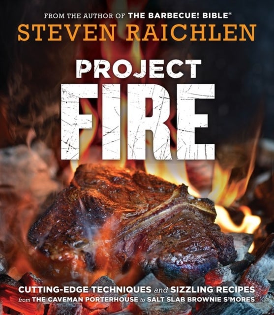 Project Fire - Cutting-Edge Techniques and Sizzling Recipes from the Caveman Porterhouse to Salt Slab Brownie S'Mores