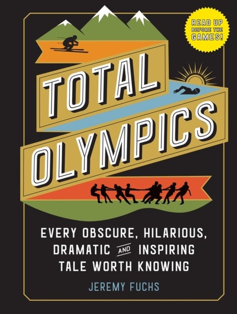 Total Olympics - Every Obscure, Hilarious, Dramatic, and Inspiring Tale Worth Knowing