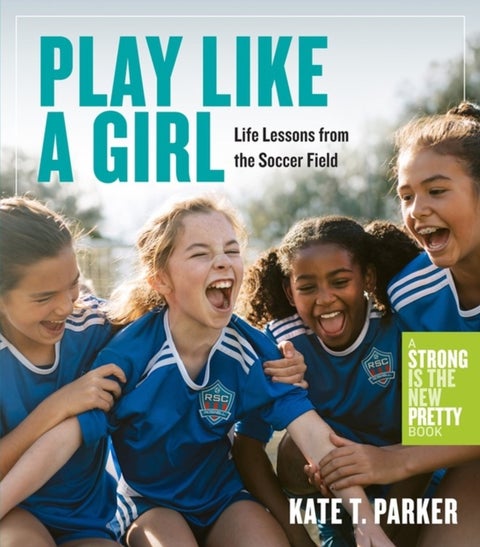 Play Like a Girl - Life Lessons from the Soccer Field