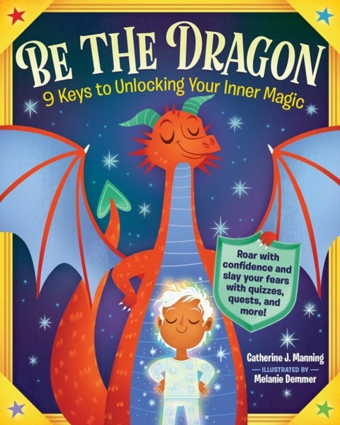 Be the Dragon: 9 Keys to Unlocking Your Inner Magic - Roar with Confidence and Slay Your Fears with Quizzes, Quests, and More!