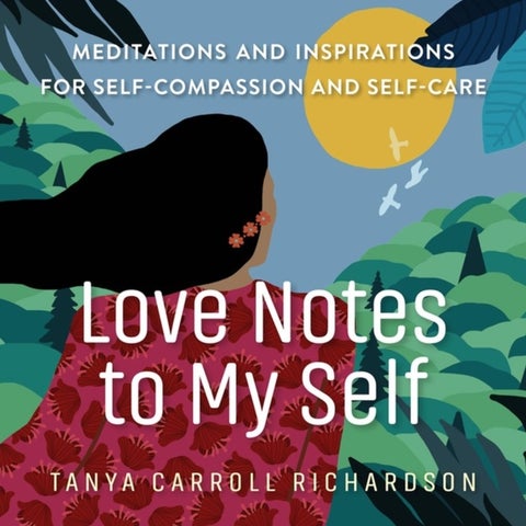 Love Notes to My Self - Meditations and Inspirations for Self-Compassion and Self-Care