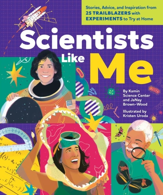 Scientists Like Me - Stories, Advice, and Inspiration from 25 Trailblazers with Experiments to Try at Home