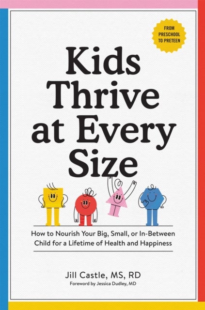 Kids Thrive at Every Size - A Whole-Child, No-Worry Guide to Your Child's Health and Well-Being