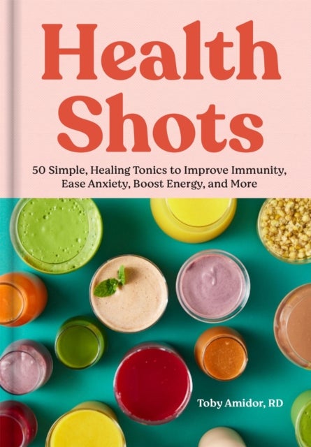 Health Shots - 50 Simple Tonics to Help Improve Immunity, Ease Anxiety, Boost Energy, and More