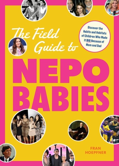 The Field Guide to Nepo Babies - Discover the Habits and Habitats of Children Who Made It Big Because of Mom and Dad