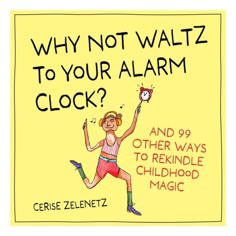 Why Not Waltz to Your Alarm Clock? - And 99 Other Ways to Rekindle Childhood Magic