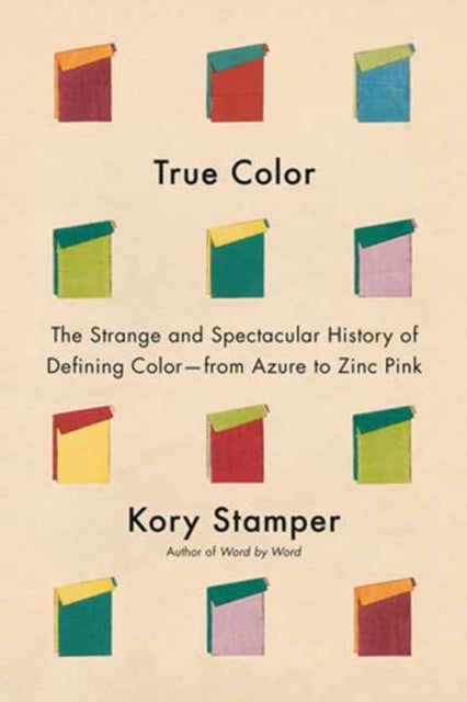 True Color - The Strange and Spectacular Quest to Define Color--from Azure to Zinc Pink