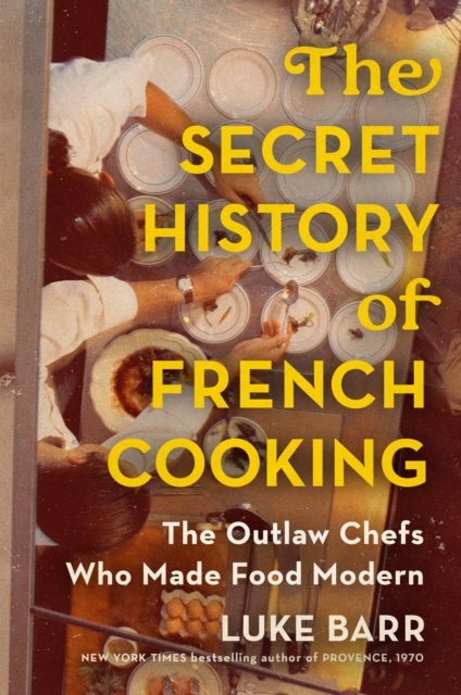 The Secret History of French Cooking - The Outlaw Chefs Who Made Food Modern