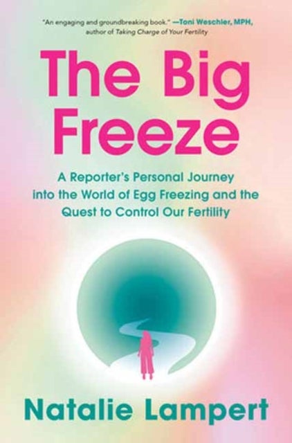 The Big Freeze - A Reporter's Personal Journey into the World of Egg Freezing and the Quest to Control Our Fertility