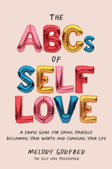 The ABCs of Self Love - A Simple Guide to Loving Yourself, Reclaiming Your Worth, and Changing Your Life