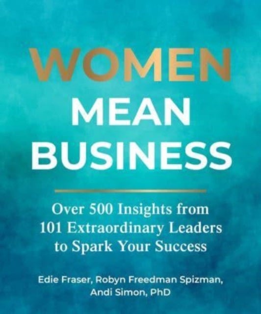 Women Mean Business - Over 500 Insights from Extraordinary Leaders to Spark Your Success