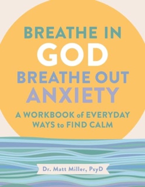 Breathe in God, Breathe Out Anxiety - A Workbook of Everyday Ways to Find Calm by Welcoming the Spirit
