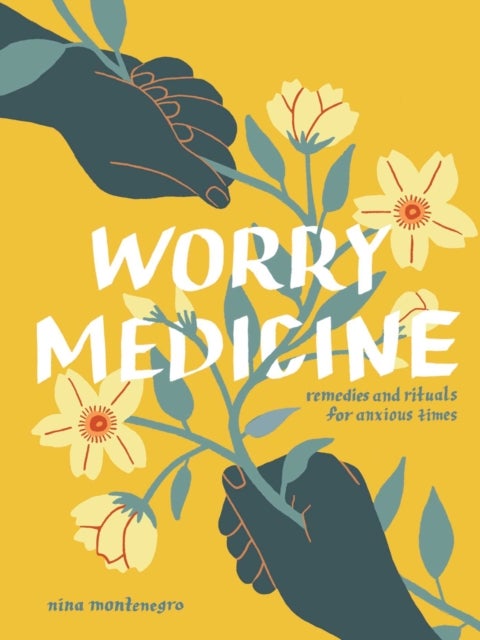 Worry Medicine - Remedies and Rituals for Anxious Times