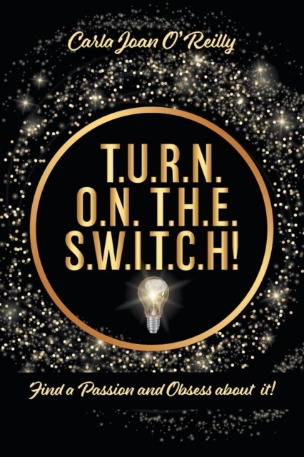 T.U.R.N. O.N. T.H.E. S.W.I.T.C.H! - Find a Passion and Obsess about it!