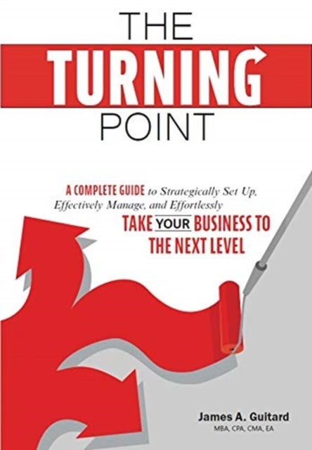The Turning Point - A Complete Guide to Strategically Set Up, Effectively Manage, and Effortlessly Take Your Business To The Next Level